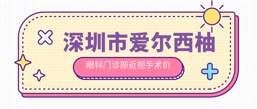 深圳市爱尔西柚眼科门诊部近视手术价格揭秘？全飞秒近视矫正约1W+ 半飞秒个性化方案近1.5W+ ICL晶体植入约3W+