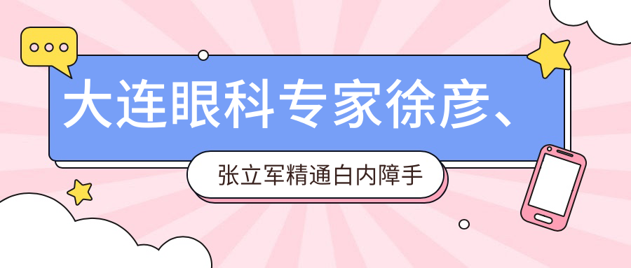 大连眼科医生徐彦、张立军精通白内障手术，含青光眼治疗及眼部整形