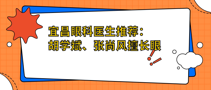 宜昌眼科医生推荐：胡学斌、张尚风擅长眼部诊疗，技艺精细