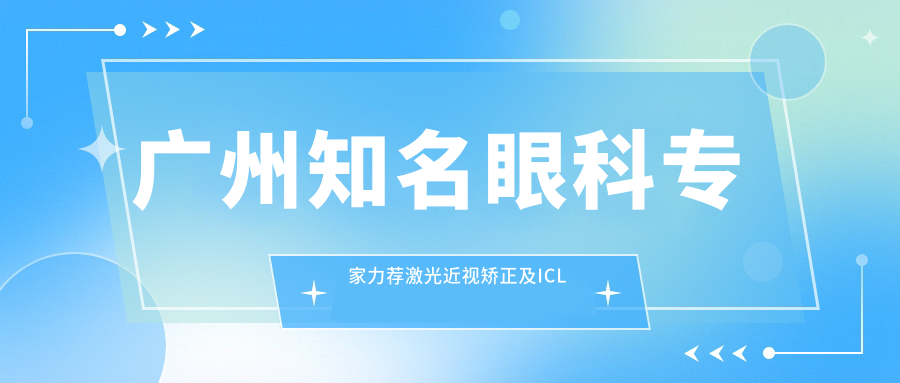 广州有名眼科医生力荐激光近视矫正及ICL植入：李文艳、余克明、林顺潮等医生