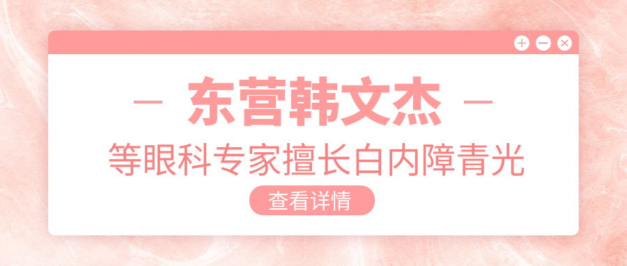 东营韩文杰等眼科医生擅长白内障青光眼近视手术，技术口碑双在线