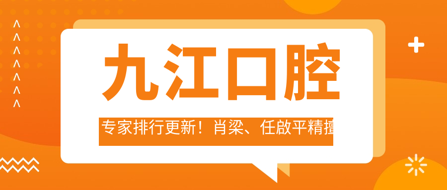 九江口腔医生排行更新！肖梁、任啟平精擅口腔种植与美学修复受推崇！