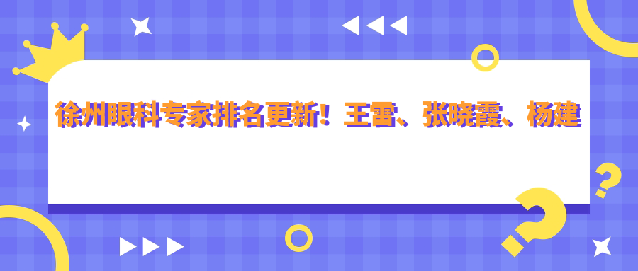 徐州眼科医生排名更新！王雷、张晓霞、杨建华擅长治白内障受推崇！