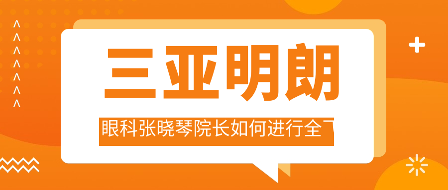 三亚明朗眼科张晓琴院长如何进行全飞秒近视手术？还有其他擅长此术的医生吗？