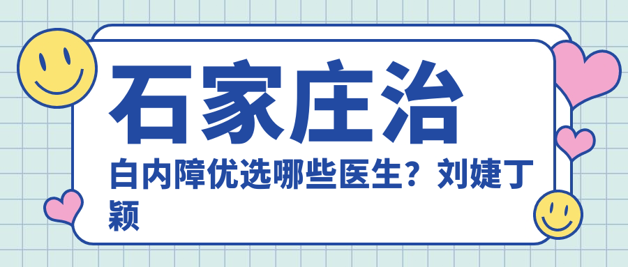 石家庄治白内障优选哪些医生？刘婕丁颖魏林等医生备受推崇