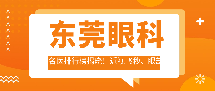 东莞眼科名医排行榜揭晓！近视飞秒、眼部整形等拿手项目，价格、医院全攻略！