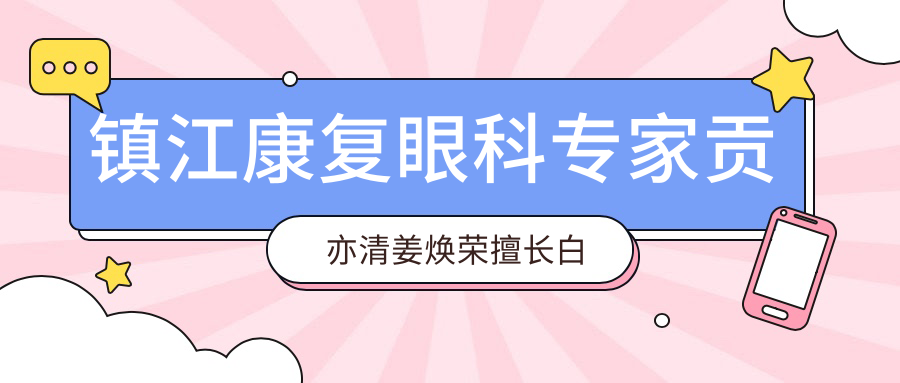 镇江好转眼科医生贡亦清姜焕荣擅长白内障治疗，如何选择？