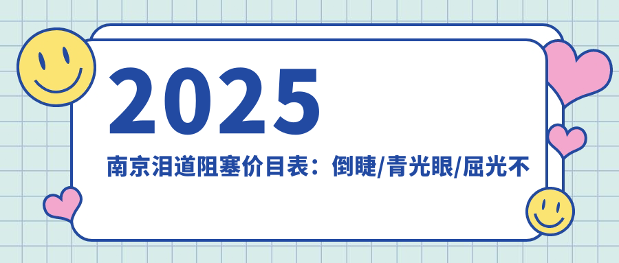 2025南京泪道阻塞价目表：倒睫/青光眼/屈光不正等泪道阻塞价格一览