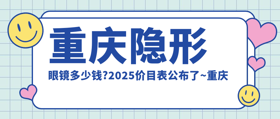 重庆隐形眼镜多少钱?2025价目表公布了~重庆隐形眼镜收费价格快来看!