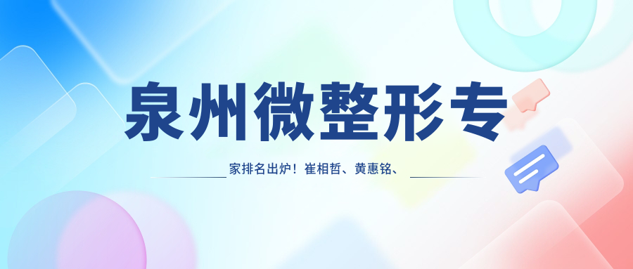 泉州微整形医生排名出炉！崔相哲、黄惠铭、盛宗顺以精细技艺带领面部年轻化潮流！
