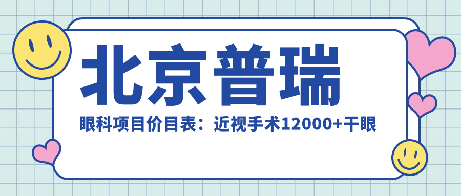 北京普瑞眼科项目价目表：近视手术12000+干眼治疗800元起实惠之选