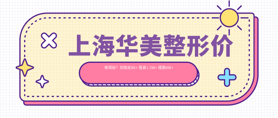 上海华美整形价格揭秘？双眼皮8K+ 隆鼻1.5W+ 隆胸4W+