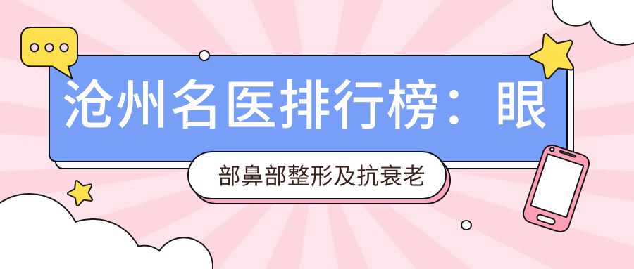 沧州名医排行榜：眼部鼻部整形及抗衰老医生汇聚，技术精细，口碑优良！