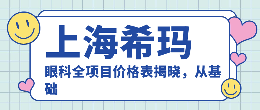上海希玛眼科全项目价格表揭晓，从基础到高端多面覆盖，费用12800元起