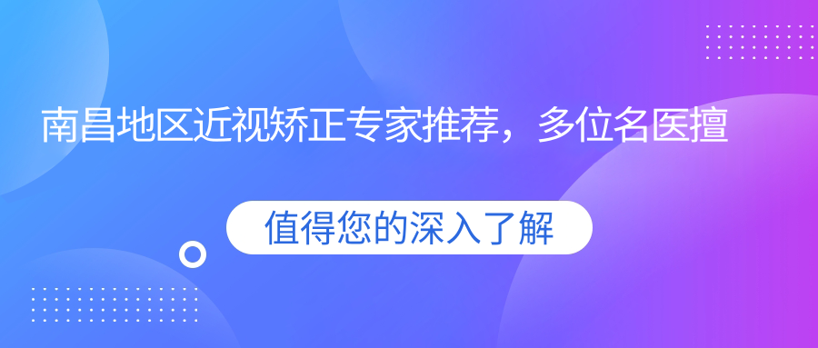 南昌地区近视矫正医生推荐，多位名医擅长全飞秒等手术