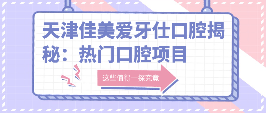 天津佳美爱牙仕口腔揭秘：热门口腔项目价格大公开，让你美丽不踩坑！