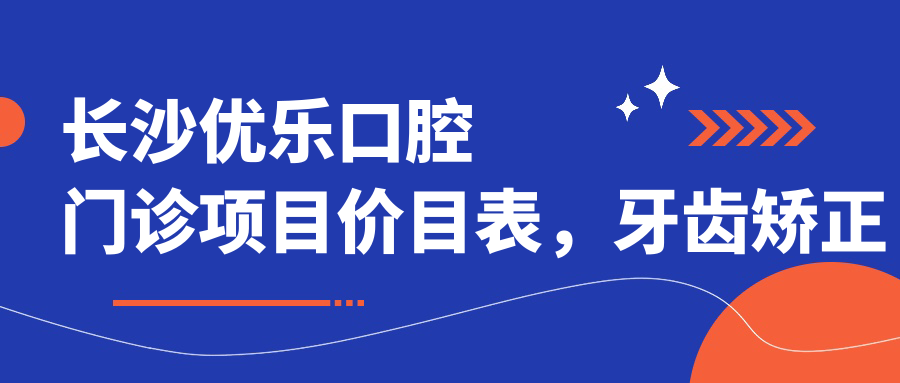 长沙优乐口腔门诊项目价目表，牙齿矫正美白种植一网打尽