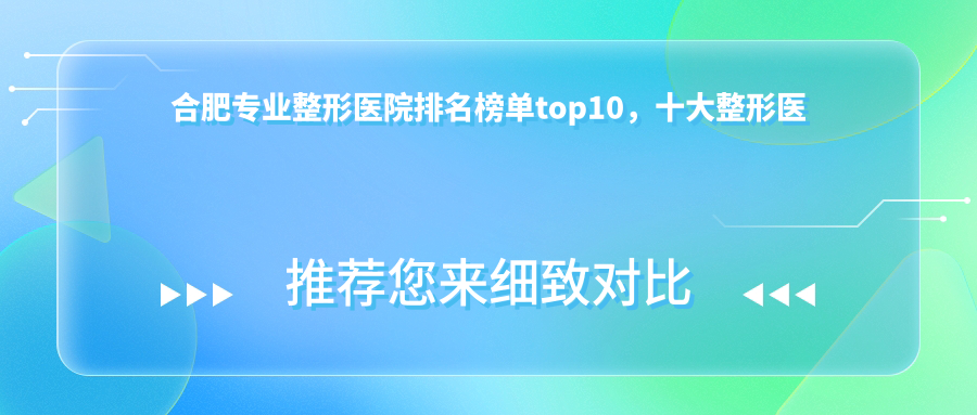 合肥整形医院排名榜单top10，十大整形医院靠谱还有性价比