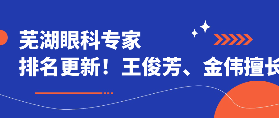 芜湖眼科医生排名更新！王俊芳、金伟擅长眼部手术备受推崇！