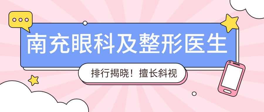 南充眼科及整形医生排行揭晓！擅长斜视近视手术及面部美容，信息多面公开！