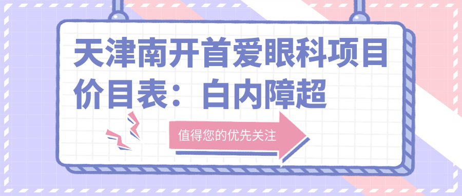天津南开首爱眼科项目价目表：白内障超声乳化6千起，麻痹斜视矫正1万起，半飞秒激光1万8起