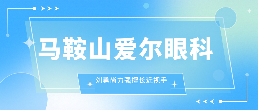 马鞍山爱尔眼科刘勇尚力强擅长近视手术，全飞秒ICL矫正备受好评