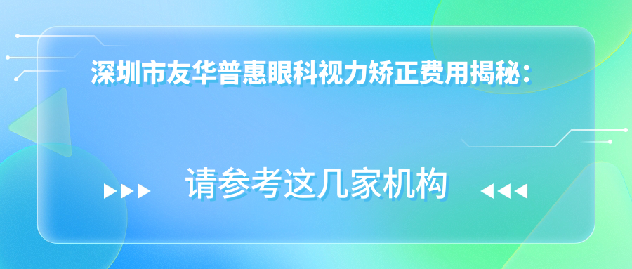深圳市友华普惠眼科视力矫正费用揭秘：全飞秒近视手术近2W，ICL晶体植入3W起，激光矫正优惠中