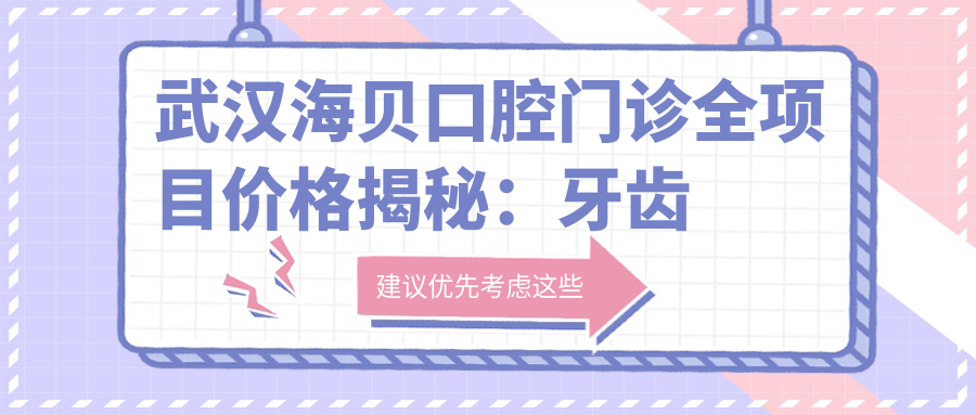 武汉海贝口腔门诊全项目价格揭秘：牙齿矫正、美白、种植超值吗？