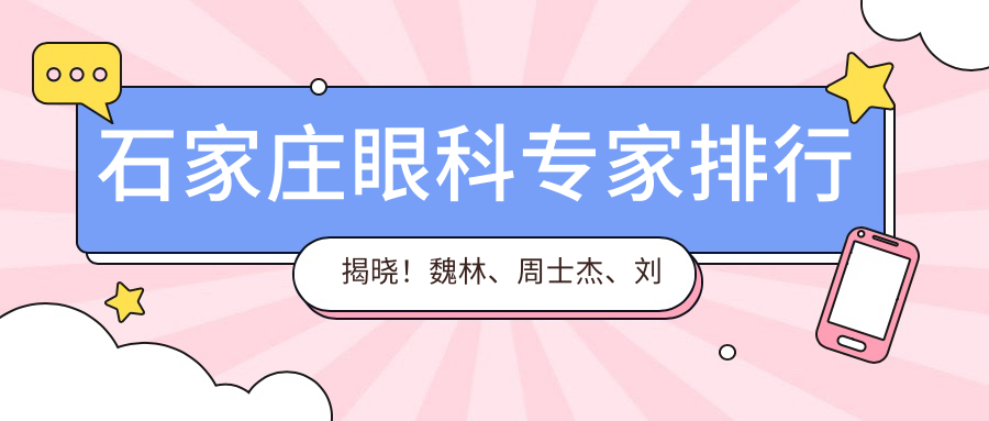 石家庄眼科医生排行揭晓！魏林、周士杰、刘婕擅长白内障治疗备受推崇！