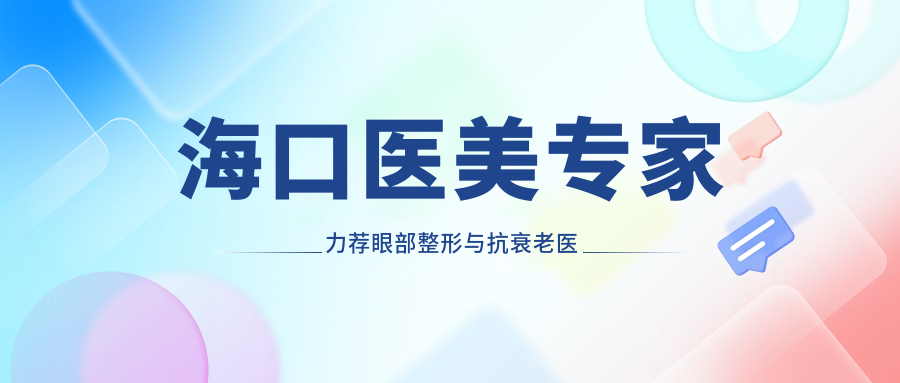 海口医美医生力荐眼部整形与抗衰老医生名单