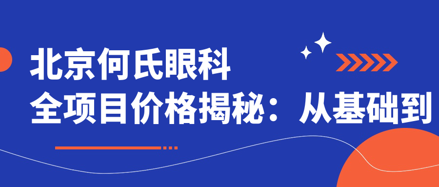 北京何氏眼科全项目价格揭秘：从基础到多面服务，详细费用12800元起