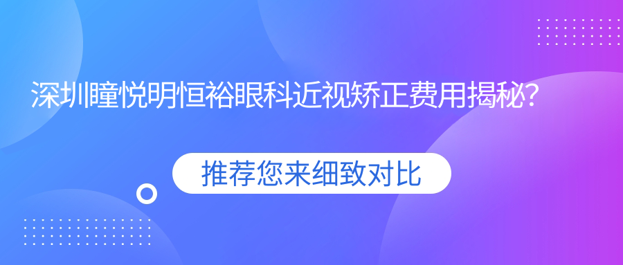 深圳瞳悦明恒裕眼科近视矫正费用揭秘？全飞秒近视手术近2W/半飞秒优惠价1.5W起/ICL晶体植入3W左右