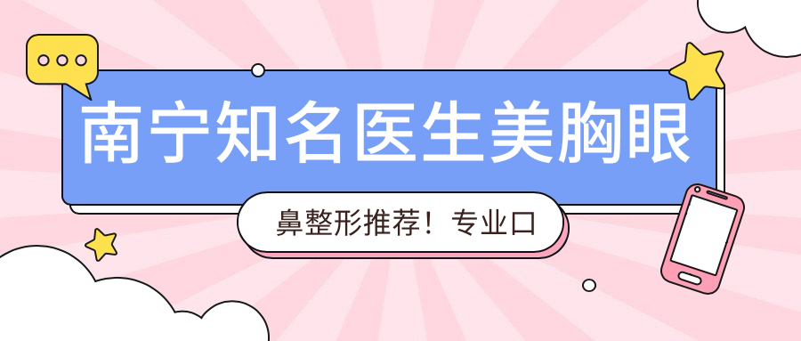 南宁有名医生美胸眼鼻整形推荐！口碑网友热议！医生精选榜单！