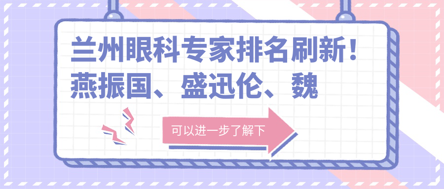 兰州眼科医生排名刷新！燕振国、盛迅伦、魏亚明精细医术获赞！