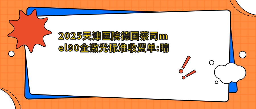 2025天津医院德国蔡司mel90全激光标准收费单:睛逸C+全激光手术19000+|德国蔡司mel90全激光16000+|德国阿玛仕1050rs半飞秒激光18000+