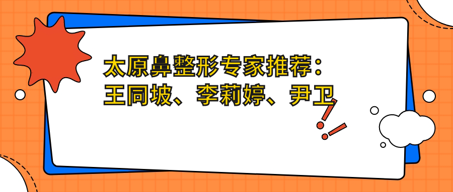 太原鼻整形医生推荐：王同坡、李莉婷、尹卫民，精通假体隆鼻、自体软骨及鼻修复