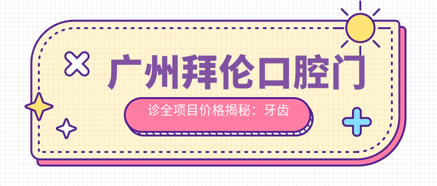 广州拜伦口腔门诊全项目价格揭秘：牙齿矫正美白种植一网打尽
