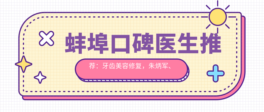 蚌埠口碑医生推荐：牙齿美容修复，朱炳军、盛十中、郑一赫谁更？
