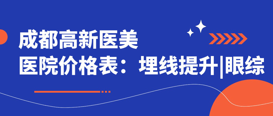 成都高新医美医院价格表：埋线提升|眼综合|隆胸紧缩等多面项目费用详解
