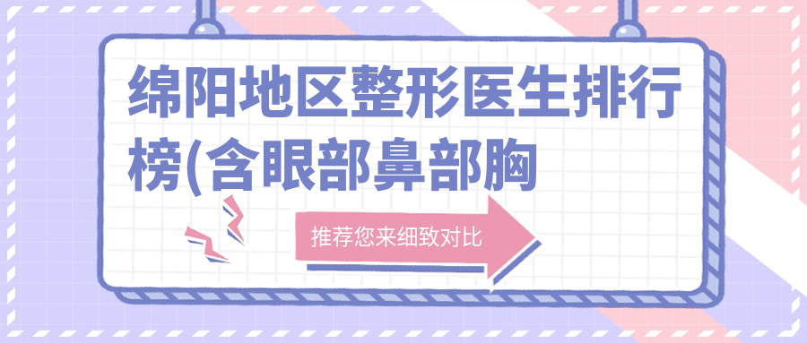 绵阳地区整形医生排行榜(含眼部鼻部胸部私密整形推荐+技术特色)_绵阳整形必看