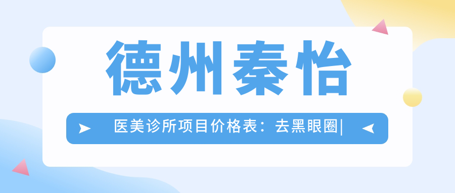 德州秦怡医美诊所项目价格表：去黑眼圈|眼部轮廓微雕|玻尿酸填充|隆胸塑形|嗨体去泪沟|鼻综合|乔雅登实惠