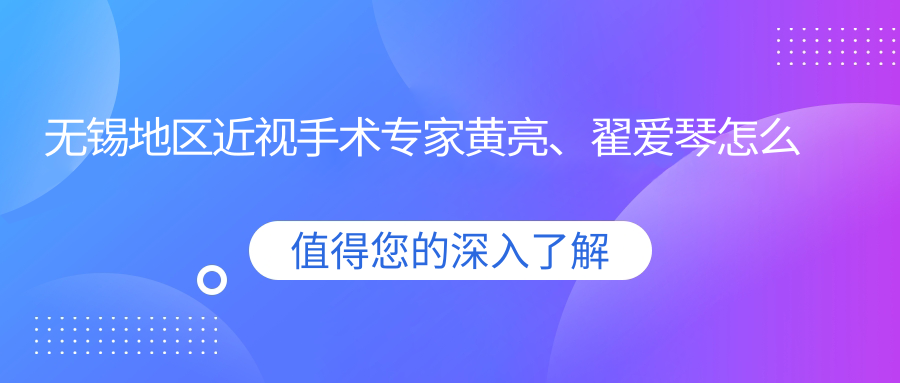 无锡地区近视手术医生黄亮、翟爱琴怎么样？擅长全飞秒与ICL晶体植入术！
