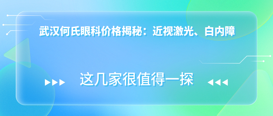 武汉何氏眼科价格揭秘：近视激光、白内障手术等眼科项目费用一览