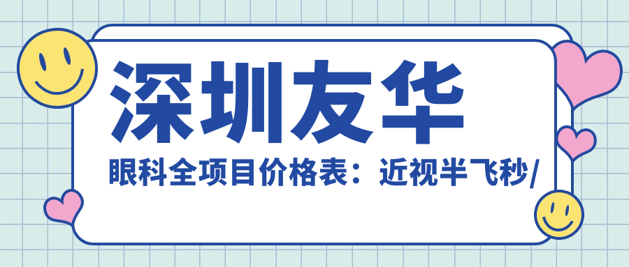 深圳友华眼科全项目价格表：近视半飞秒/全飞秒/准分子激光实惠+远视散光矫正优惠