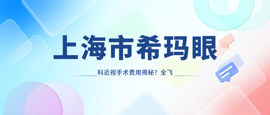 上海市希玛眼科近视手术费用揭秘？全飞秒亲民价1W+ 晶体植入高端选2.5W+