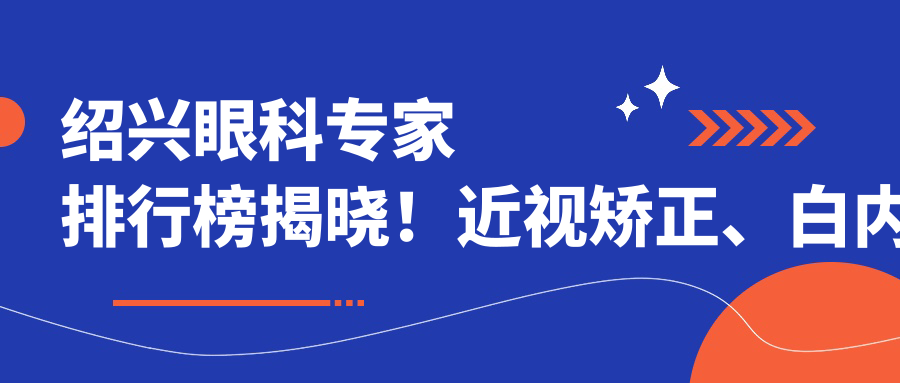绍兴眼科医生排行榜揭晓！近视矫正、白内障手术技艺精细，地址详情一网打尽！