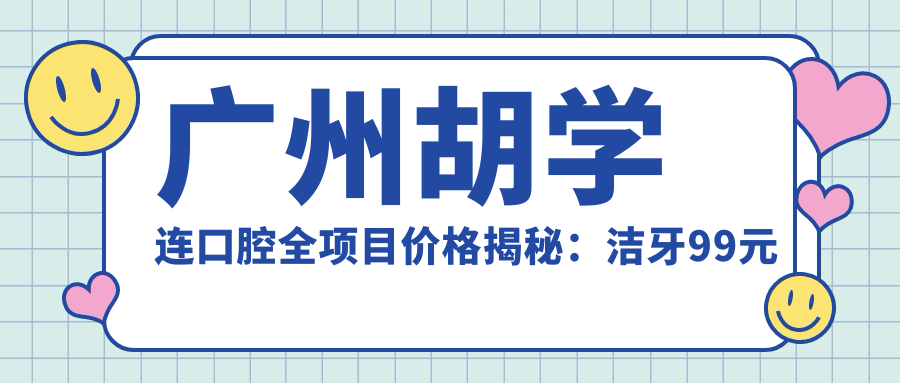 广州胡学连口腔全项目价格揭秘：洁牙99元起，矫正8000元起，种植牙1.2W元起