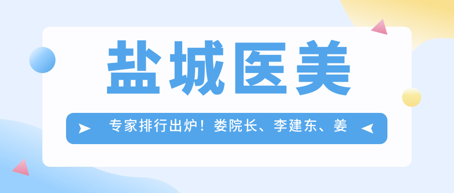 盐城医美医生排行出炉！娄院长、李建东、姜政奇抗衰老技术受追捧！