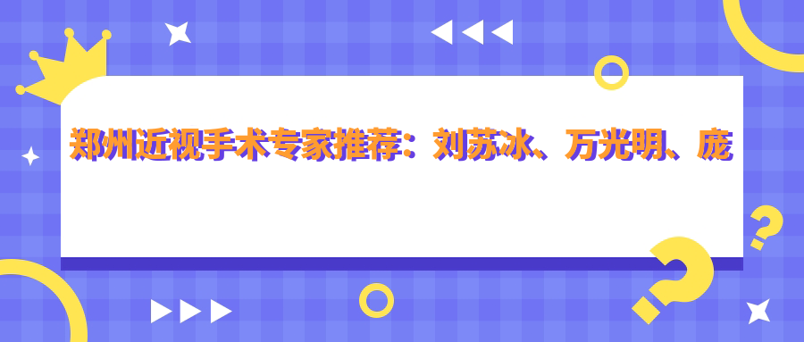 郑州近视手术医生推荐：刘苏冰、万光明、庞辰久擅长全飞秒及晶体植入